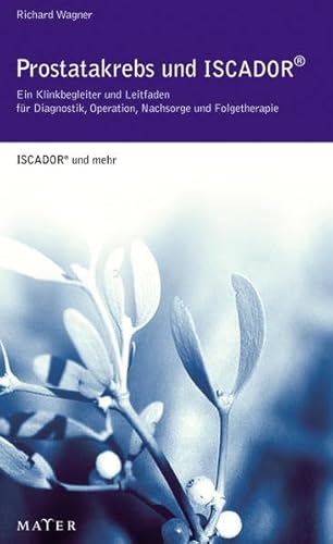 Prostatakrebs und Iscador®: Ein Klinikbegleiter und Leitfaden für Diagnostik, Operation, Nachsorge und Folgetherapie. ISCADOR® und mehr.