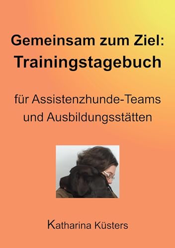 Gemeinsam zum Ziel: Trainingstagebuch für Assistenzhunde-Teams & Ausbildungsstätten (Handbuch der Assistenzhundeaufgaben)