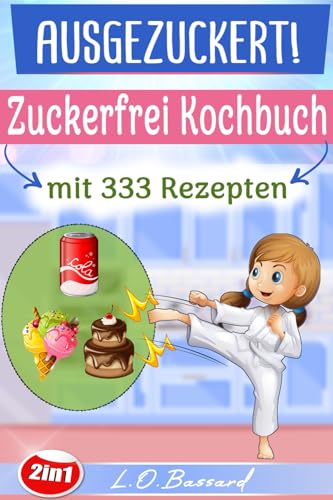 AUSGEZUCKERT! XXL Zuckerfrei Kochbuch mit 333 Rezepten: Das große 2in1 Kochbuch für eine zuckerfreie Ernährung. Zuckerfrei Kochen mit Kindern + Einfach Zuckerfrei – Das Zuckerfrei Kochbuch