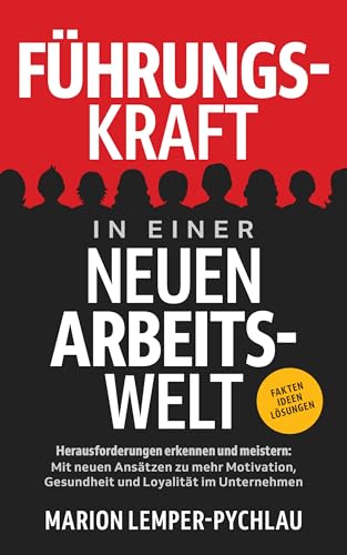 Führungskraft in einer neuen Arbeitswelt - Herausforderungen erkennen und meistern: Mit neuen Ansätzen zu mehr Motivation, Gesundheit und Loyalität im Unternehmen