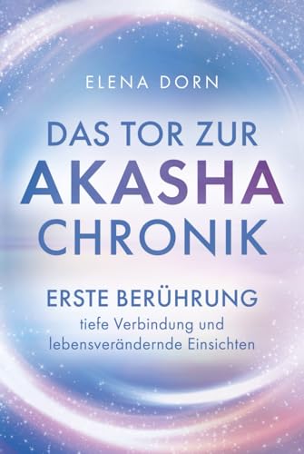 Das Tor zur Akasha Chronik: Erste Berührung, tiefe Verbindung und lebensverändernde Einsichten | Lerne im Buch des Lebens zu lesen und nutze dein volles Potenzial für Glück und Erfüllung