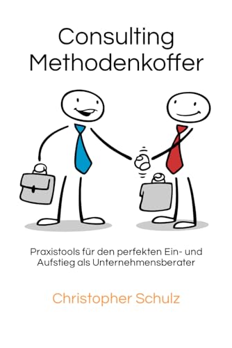 Consulting Methodenkoffer: Praxistools für den perfekten Ein- und Aufstieg als Unternehmensberater