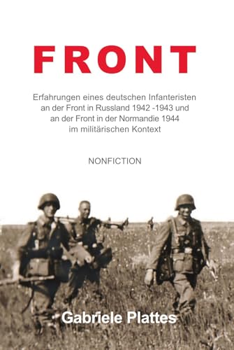 FRONT: Erfahrungen eines deutschen Infanteristen an der Front in Russland 1942 - 1943 und an der Front in der Normandie 1944 im militärischen Kontext