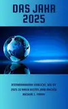 DAS JAHR 2025: Atemberaubende Einblicke, wie Sie 2025 zu Ihrem besten Jahr machen können