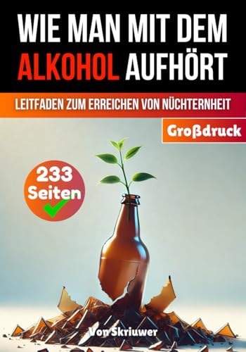 Wie man mit dem Alkohol aufhört: Ein umfassender Leitfaden zur Erlangung der Nüchternheit (Bücher zur Suchtüberwindung)