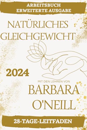 Natürliches Gleichgewicht mit den Lehren von Barbara O'Neill: Arbeitsbuch Erweiterte Ausgabe: Ein 2-in-1- und 28-Tage-Leitfaden für ganzheitliche Gesundheit - Neue Wege zum Wohlbefinden