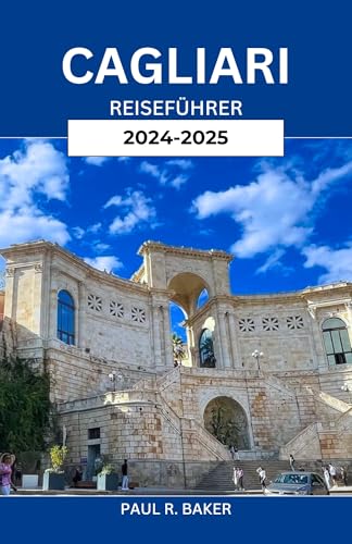 CAGLIARI REISEFÜHRER 2024-2025: Entdecken Sie Sardiniens Küstenjuwel: Wichtige Tipps, Top-Attraktionen und lokale Geheimnisse für den ultimativen Italienurlaub