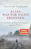 Alles, was wir nicht erinnern: Zu Fuß auf dem Fluchtweg meines Vaters