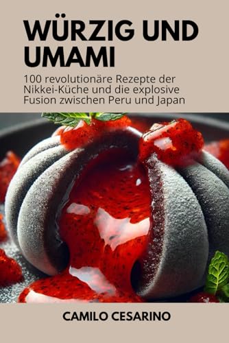 Würzig und Umami: 100 revolutionäre Rezepte der Nikkei-Küche und die explosive Fusion zwischen Peru und Japan (Roh und ungefiltert)