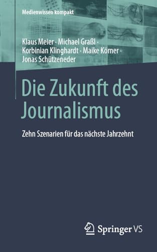 Die Zukunft des Journalismus: Zehn Szenarien für das nächste Jahrzehnt (Medienwissen kompakt)