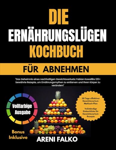 DIE ERNÄHRUNGSLÜGEN KOCHBUCH FÜR ABNEHMEN : Das Geheimnis eines nachhaltigen Gewichtsverlusts: Fabian Kowalliks 120+ bewährte Rezepte, um Ernährungsmythen zu entlarven und Ihren Körper zu verändern