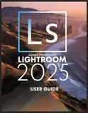 Adobe Photoshop Lightroom 2025: Ein umfassender und detaillierter Leitfaden für Fotografen und Kreative für Anfänger und Senioren