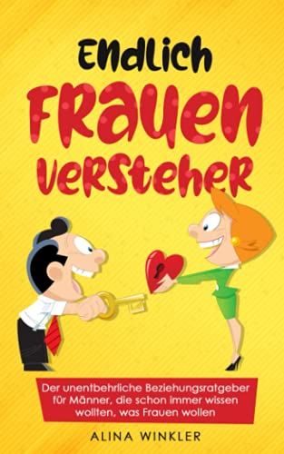 Endlich Frauenversteher: Der unentbehrliche Beziehungsratgeber für Männer, die schon immer wissen wollten, was Frauen wollen