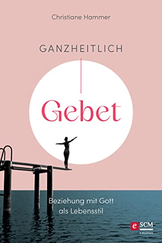 Ganzheitlich Gebet: Beziehung mit Gott als Lebensstil (Gebetsbegleiter)