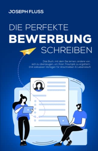 BEWERBUNG - die perfekte Bewerbung schreiben: Das Buch, mit dem Sie lernen, andere von sich zu überzeugen, um Ihren Traumjob zu ergattern (mit exklusiven Vorlagen für Anschreiben & Lebenslauf)