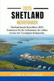 SHETLAND REISEFÜHRER 2025.: Shetland-Inseln Reiseführer 2025: Entdecken Sie die Geheimnisse der wilden Grenze des Vereinigten Königreichs.