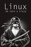 Linux, de cero a ninja: explicaciones claras, ejemplos prácticos y un enfoque profesional para convertirte en un experto de este sistema operativo.