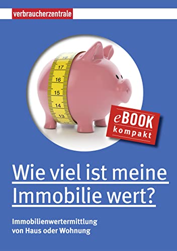 Wie viel ist meine Immobilie wert?: Immobilienwertermittlung von Haus oder Wohnung