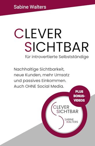 CLEVER SICHTBAR für introvertierte Selbstständige: Nachhaltige Sichtbarkeit, neue Kunden, mehr Umsatz und passives Einkommen. Auch OHNE Social Media. ... für introvertierte Selbstständige, Band 1)