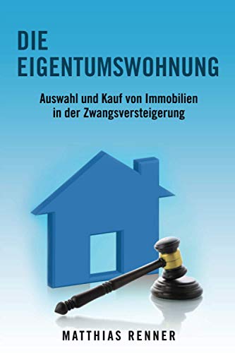 Die Eigentumswohnung: Auswahl und Kauf von Immobilien in der Zwangsversteigerung