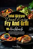 Tefal Airfryer Dual Easy Fry And Grill Kochbuch: Wie Du als gesundheitsbewusster Koch mit dem Tefal Airfryer Dual Easy Fry & Grill Kochbuch und 90+ ... vermeidest und Deine Wunschfigur erreichst!