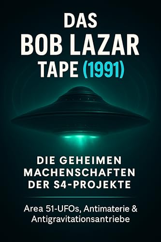 Das Bob Lazar Tape (1991) – Die geheimen Machenschaften der S4-Projekte: Area 51-UFOs, Antimaterie-Reaktor & Antigravitationsantrieb für außerirdische ... Kontakte – Die Enthüllungstrilogie 1)