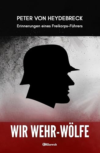 Wir Wehr-Wölfe - Erinnerungen eines Freikorps-Führers: Vollständige und kommentierte Ausgabe