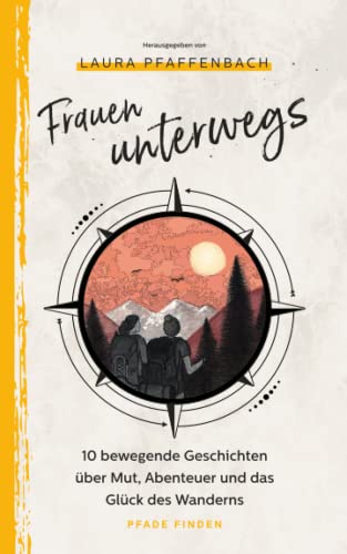 Frauen unterwegs: 10 bewegende Geschichten über Mut, Abenteuer und das Glück des Wanderns