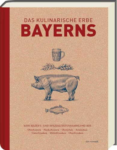 Das kulinarische Erbe Bayerns: Über 120 authentische Rezepte aus allen Regionen - Einzigartige Spezialitäten, Haustierrassen und Obst- und ... ... Unterfranken, Mittelfranken, Oberfranken