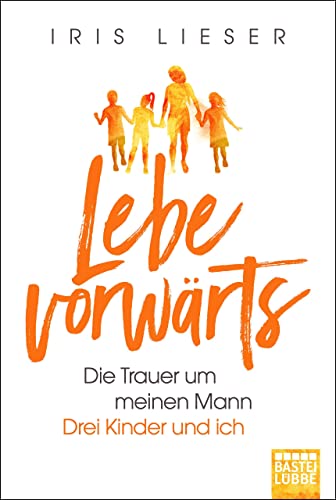 Lebe vorwärts: Die Trauer um meinen Mann. Drei Kinder und ich