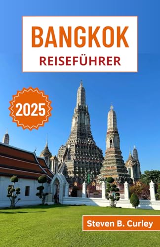 Bangkok Reiseführer 2025: Entdecken Sie Thailands lebendige Kultur, antike Tempel, lebhafte Märkte, Straßenessen und Nachtleben (DIE WICHTIGSTEN REISEFÜHRER 2025, Band 15)