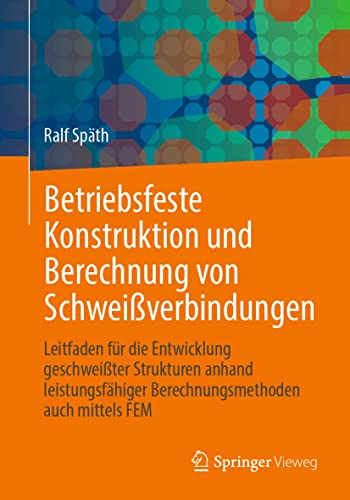 Betriebsfeste Konstruktion und Berechnung von Schweißverbindungen: Leitfaden für die Entwicklung geschweißter Strukturen anhand leistungsfähiger Berechnungsmethoden auch mittels FEM