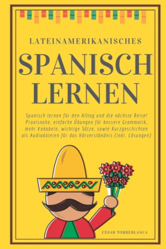 Lateinamerikanisches Spanisch lernen: Spanisch lernen für den Alltag und die nächste Reise! Praxisnahe, einfache Übungen für bessere Grammatik, mehr ... für das Hörverständnis (inkl. Lösungen)