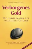 Verborgenes Gold – Die wahre Natur der "negativen" Gefühle: Über Wut, Angst und Traurigkeit zu tieferer Lebensfreude