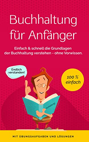 Buchhaltung für Anfänger: Einfach & schnell die Grundlagen der Buchführung verstehen - ohne Vorwissen