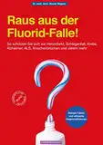 Raus aus der Fluorid-Falle!: So schützen Sie sich vor Herzinfarkt, Schlaganfall, Krebs, Alzheimer, ALS, Knochenbrüchen und vielem mehr