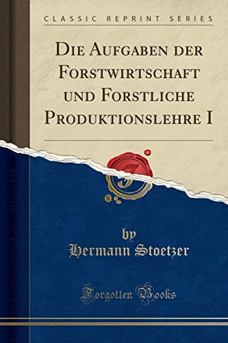 Die Aufgaben der Forstwirtschaft und Forstliche Produktionslehre I (Classic Reprint)