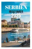 SERBIEN REISEFÜHRER 2025: Entdecken Sie das verborgene Juwel des Balkans