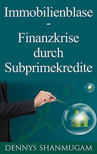 Immobilienblase - Finanzkrise durch Subprimekredite: Wie durch deregulierte Kreditvergabe die Subprime Krise entstanden ist und daraus ein weltweiter Finanzcrash folgte