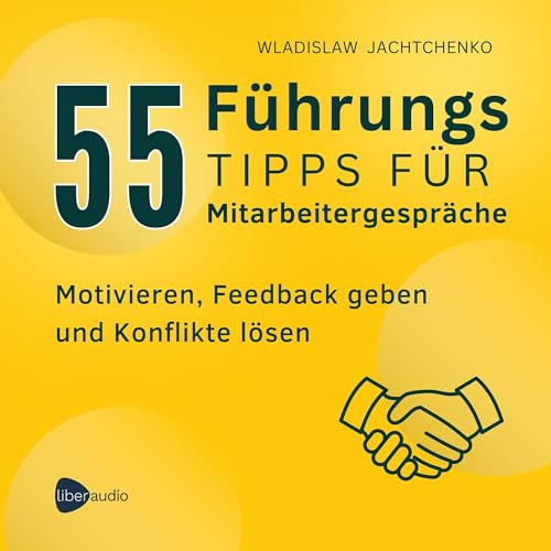 55 Führungstipps für Mitarbeitergespräche - Motivieren, Feedback geben und Konflikte lösen: 55 tipps