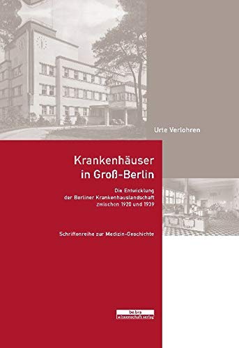 Krankenhäuser in Groß-Berlin: Die Entwicklung der Berliner Krankenhauslandschaft zwischen 1920 und 1939 (Schriftenreihe zur Medizin-Geschichte)