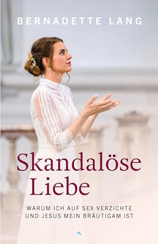 Skandalöse Liebe: Warum ich auf Sex verzichte und Jesus mein Bräutigam ist