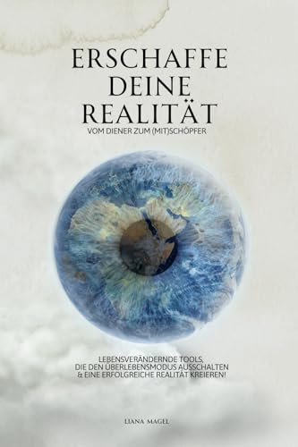 Erschaffe deine Realität – vom Diener zum (Mit)Schöpfer: Lebensverändernde Tools, die den Überlebensmodus ausschalten & eine erfolgreiche Realität kreieren!