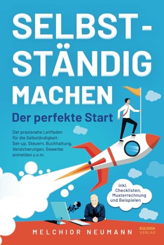 Selbstständig machen - Der perfekte Start: Der praxisnahe Leitfaden für die Selbständigkeit: Setup, Steuern, Buchhaltung, Versicherungen, Gewerbe ... inkl. Checklisten, Musterrechnung, Beispielen