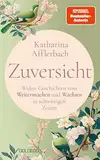 Zuversicht: Wahre Geschichten vom Weitermachen und Wachsen in schwierigen Zeiten, SPIEGEL-Bestseller-Autorin