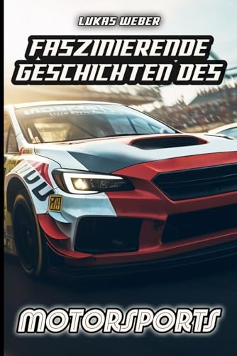 Faszinierende Geschichten des Motorsports: Innovation, Adrenalin und die Herausforderungen auf vier Rädern