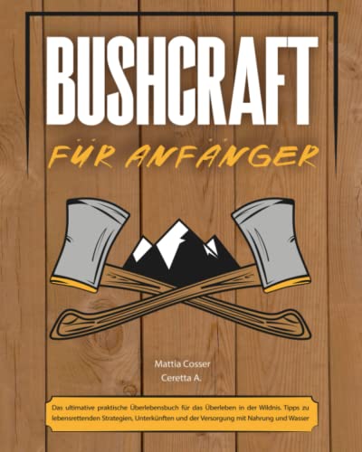 Bushcraft für Anfänger: Das ultimative praktische Überlebensbuch für das Überleben in der Wildnis. Tipps zu lebensrettenden Strategien, Unterkünften und der Versorgung mit Nahrung und Wasser