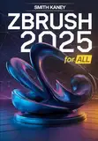 ZBRUSH 2025 for ALL: A Complete Guide to 3D Design and Character Creation for Everyone