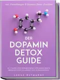 Der Dopamin Detox Guide - In 7 Tagen zum Dopamin Reset für mehr Fokus, Produktivität, Klarheit und Zufriedenheit - inkl. Praxisübungen & Dopamin Detox Checkliste