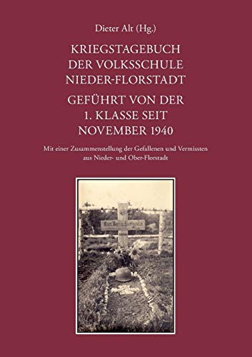 Kriegstagebuch der Volksschule Nieder-Florstadt. Geführt von der 1. Klasse seit November 1940: Mit einer Zusammenstellung der Gefallenen und Vermissten aus Nieder- und Ober-Florstadt